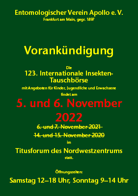 123. Internationale Insekten-Tauschbörse 
6. und 7. November 2021
Titusforum im Nordwestzentrum, Frankfurt am Main
Samstag 12–18 Uhr • Sonntag 9–14 Uhr